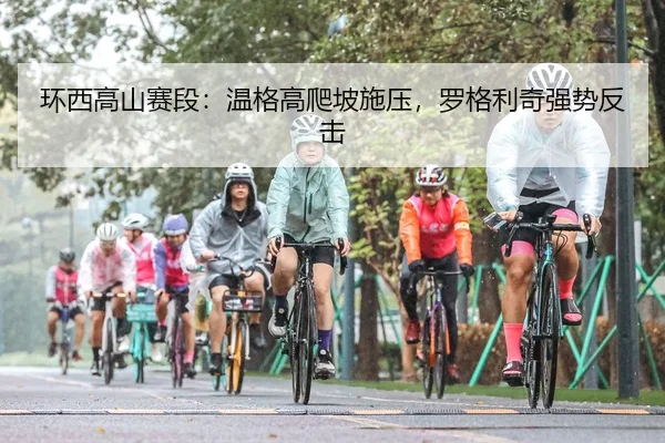 环西高山赛段：温格高爬坡施压，罗格利奇强势反击