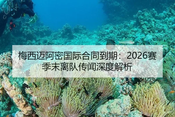 梅西迈阿密国际合同到期：2026赛季末离队传闻深度解析