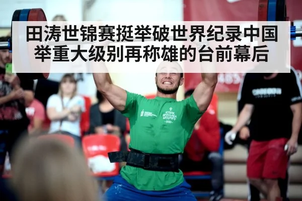 田涛世锦赛挺举破世界纪录中国举重大级别再称雄的台前幕后