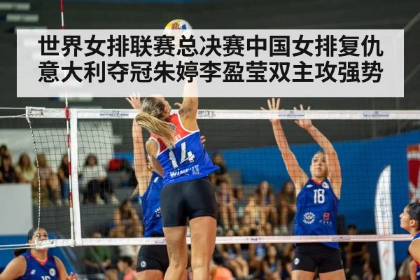 世界女排联赛总决赛中国女排复仇意大利夺冠朱婷李盈莹双主攻强势