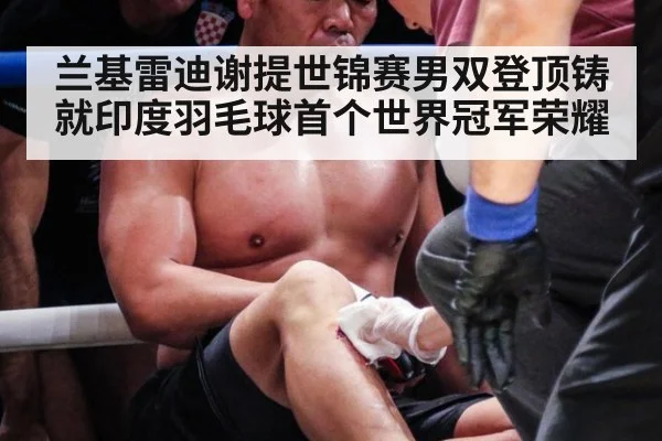 兰基雷迪谢提世锦赛男双登顶铸就印度羽毛球首个世界冠军荣耀