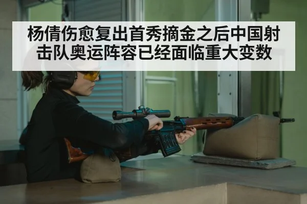 杨倩伤愈复出首秀摘金之后中国射击队奥运阵容已经面临重大变数