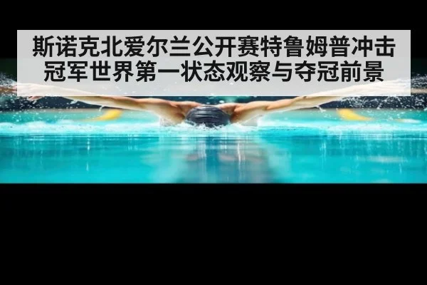 斯诺克北爱尔兰公开赛特鲁姆普冲击冠军世界第一状态观察与夺冠前景